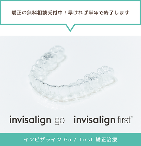 「矯正の無料相談受付中!早ければ半年で終了します」インビザライン Go / first 矯正治療